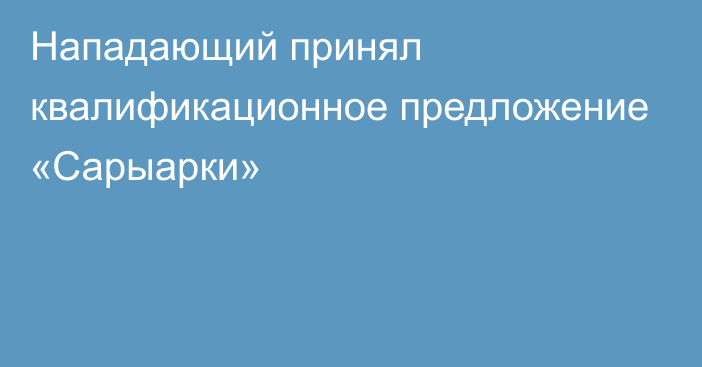 Нападающий принял квалификационное предложение «Сарыарки»