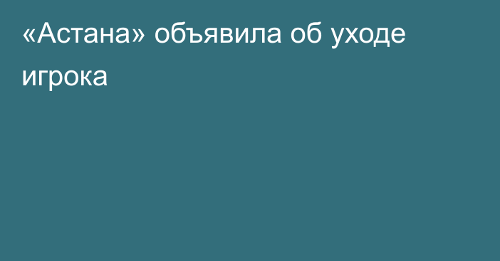 «Астана» объявила об уходе игрока