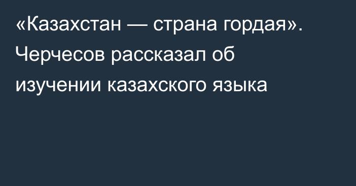 «Казахстан — страна гордая». Черчесов рассказал об изучении казахского языка