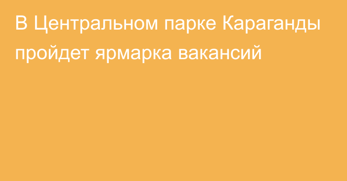 В Центральном парке Караганды пройдет ярмарка вакансий