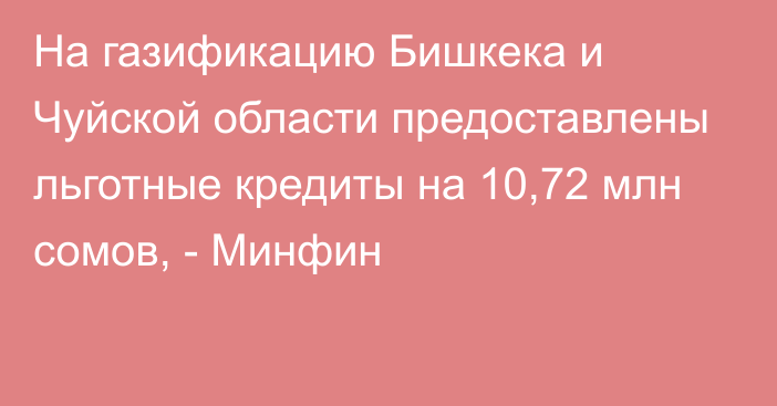 На газификацию Бишкека и Чуйской области предоставлены льготные кредиты на 10,72 млн сомов, - Минфин
