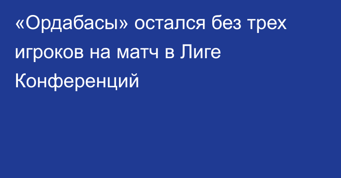 «Ордабасы» остался без трех игроков на матч в Лиге Конференций