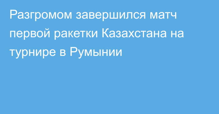 Разгромом завершился матч первой ракетки Казахстана на турнире в Румынии