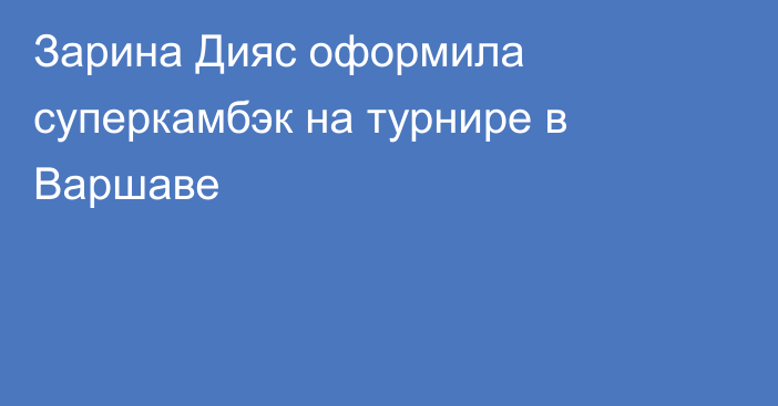 Зарина Дияс оформила суперкамбэк на турнире в Варшаве