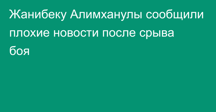 Жанибеку Алимханулы сообщили плохие новости после срыва боя