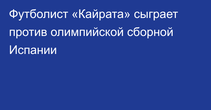 Футболист «Кайрата» сыграет против олимпийской сборной Испании