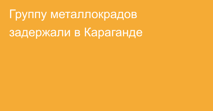 Группу металлокрадов задержали в Караганде