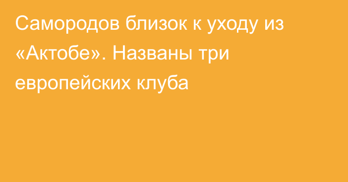 Самородов близок к уходу из «Актобе». Названы три европейских клуба