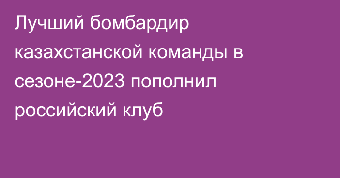 Лучший бомбардир казахстанской команды в сезоне-2023 пополнил российский клуб