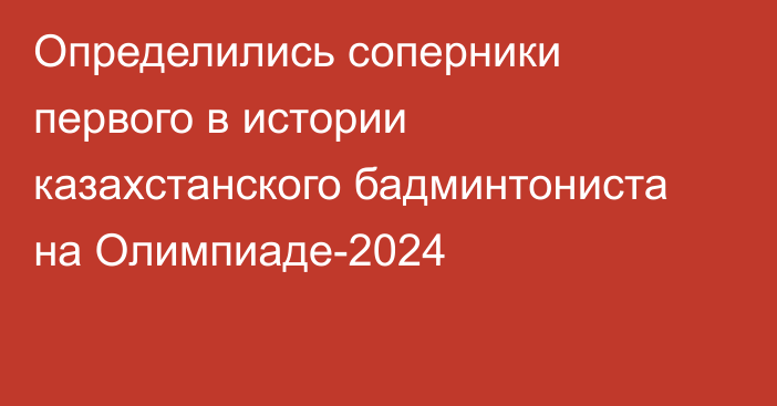 Определились соперники первого в истории казахстанского бадминтониста на Олимпиаде-2024