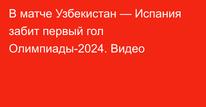 В матче Узбекистан — Испания забит первый гол Олимпиады-2024. Видео