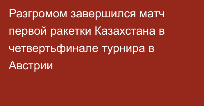 Разгромом завершился матч первой ракетки Казахстана в четвертьфинале турнира в Австрии