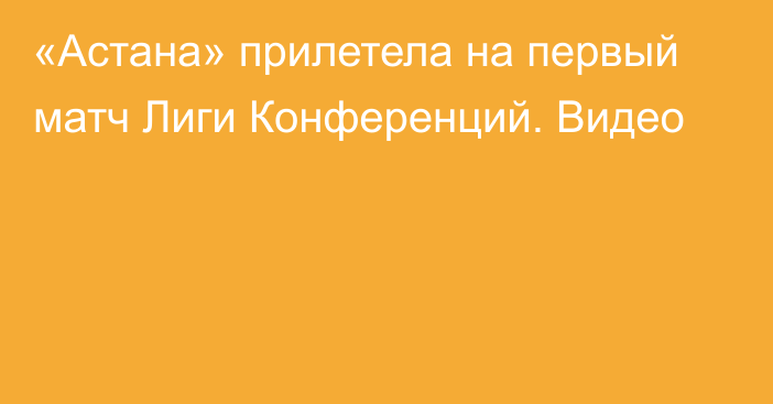 «Астана» прилетела на первый матч Лиги Конференций. Видео