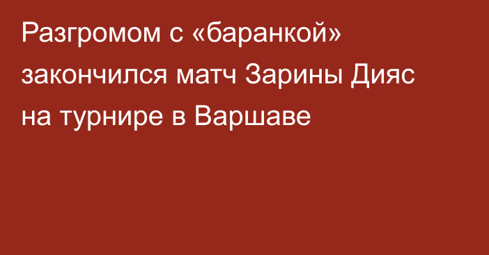 Разгромом с «баранкой» закончился матч Зарины Дияс на турнире в Варшаве