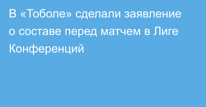 В «Тоболе» сделали заявление о составе перед матчем в Лиге Конференций