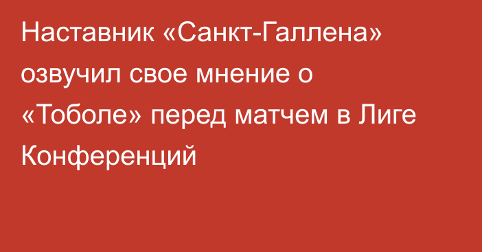 Наставник «Санкт-Галлена» озвучил свое мнение о «Тоболе» перед матчем в Лиге Конференций