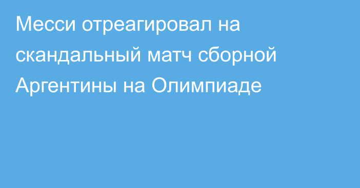 Месси отреагировал на скандальный матч сборной Аргентины на Олимпиаде