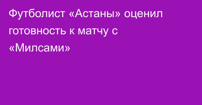 Футболист «Астаны» оценил готовность к матчу с «Милсами»