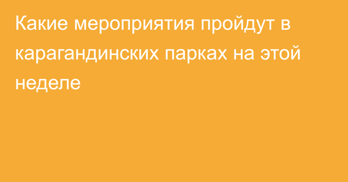 Какие мероприятия пройдут в карагандинских парках на этой неделе