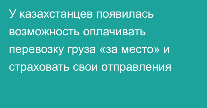 У казахстанцев появилась возможность оплачивать перевозку груза «за место» и страховать свои отправления