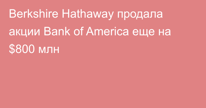 Berkshire Hathaway продала акции Bank of America еще на $800 млн