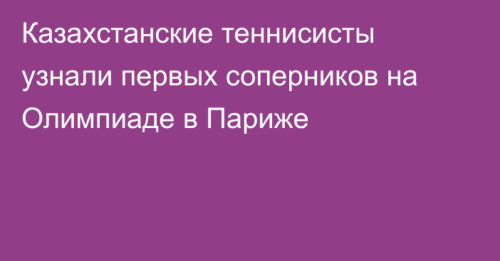 Казахстанские теннисисты узнали первых соперников на Олимпиаде в Париже