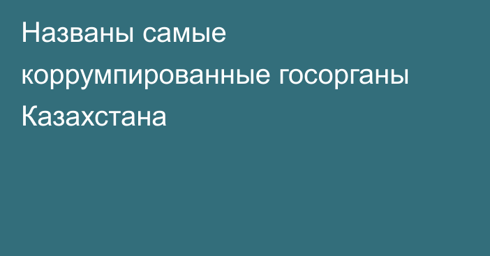 Названы самые коррумпированные госорганы Казахстана