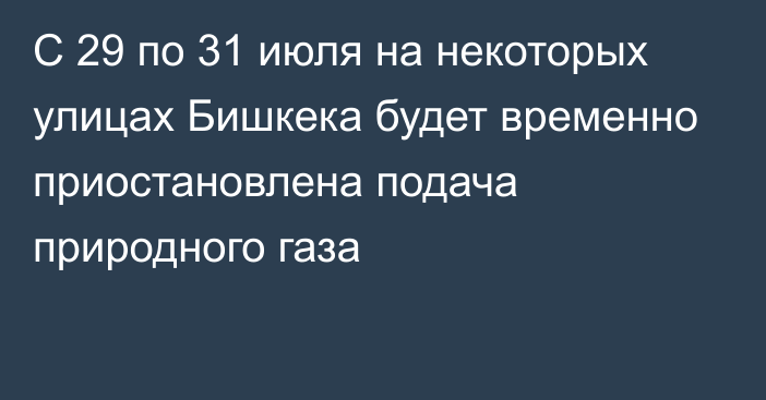 С 29 по 31 июля на некоторых улицах Бишкека  будет временно приостановлена подача природного газа