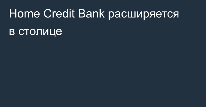 Home Credit Bank расширяется в столице