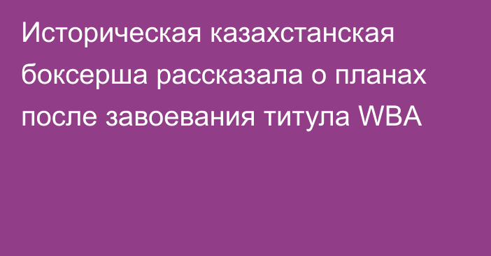 Историческая казахстанская боксерша рассказала о планах после завоевания титула WBA