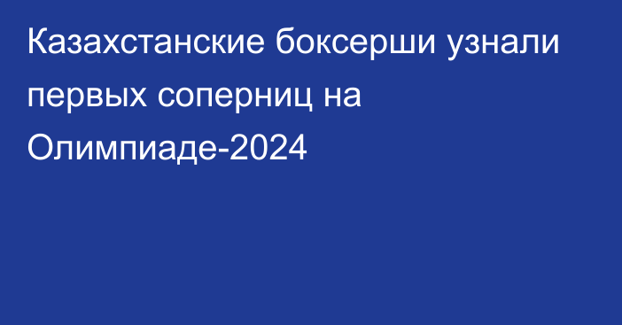 Казахстанские боксерши узнали первых соперниц на Олимпиаде-2024