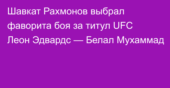 Шавкат Рахмонов выбрал фаворита боя за титул UFC Леон Эдвардс — Белал Мухаммад