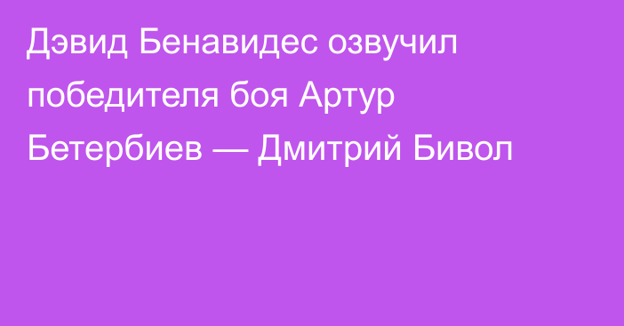 Дэвид Бенавидес озвучил победителя боя Артур Бетербиев — Дмитрий Бивол