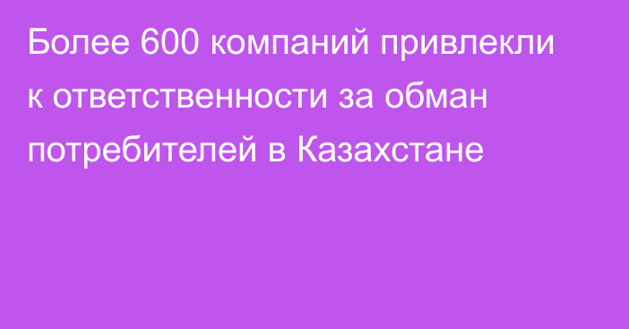 Более 600 компаний привлекли к ответственности за обман потребителей в Казахстане