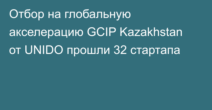 Отбор на глобальную акселерацию
GCIP Kazakhstan от UNIDO прошли 32 стартапа