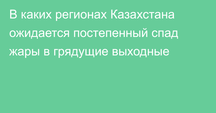 В каких регионах Казахстана ожидается постепенный спад жары в грядущие выходные