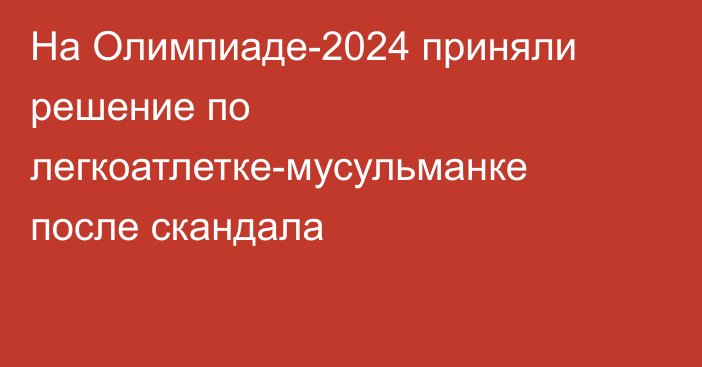 На Олимпиаде-2024 приняли решение по легкоатлетке-мусульманке после скандала