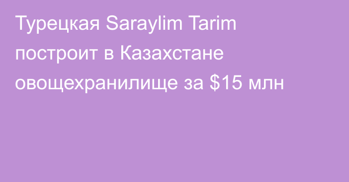 Турецкая Saraylim Tarim построит в Казахстане овощехранилище за $15 млн