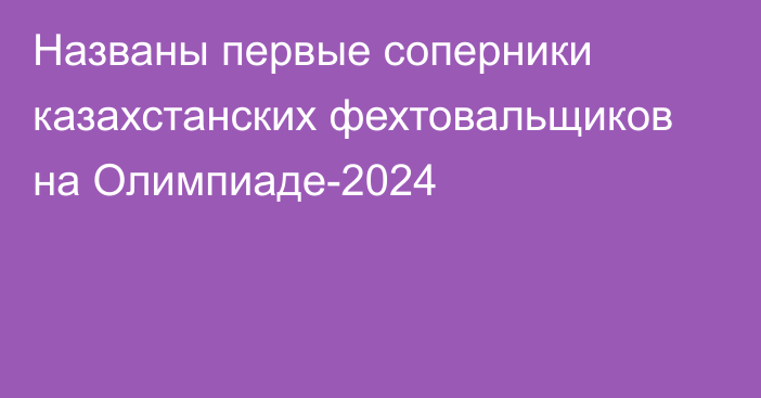 Названы первые соперники казахстанских фехтовальщиков на Олимпиаде-2024