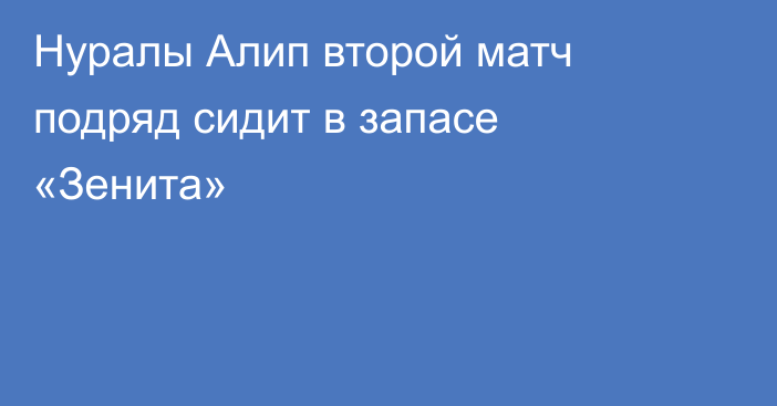 Нуралы Алип второй матч подряд сидит в запасе «Зенита»