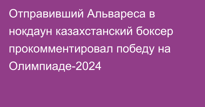 Отправивший Альвареса в нокдаун казахстанский боксер прокомментировал победу на Олимпиаде-2024