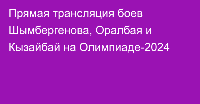 Прямая трансляция боев Шымбергенова, Оралбая и Кызайбай на Олимпиаде-2024