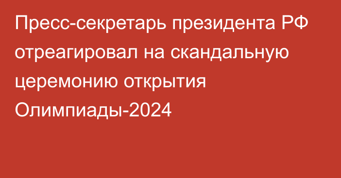 Пресс-секретарь президента РФ отреагировал на скандальную церемонию открытия Олимпиады-2024