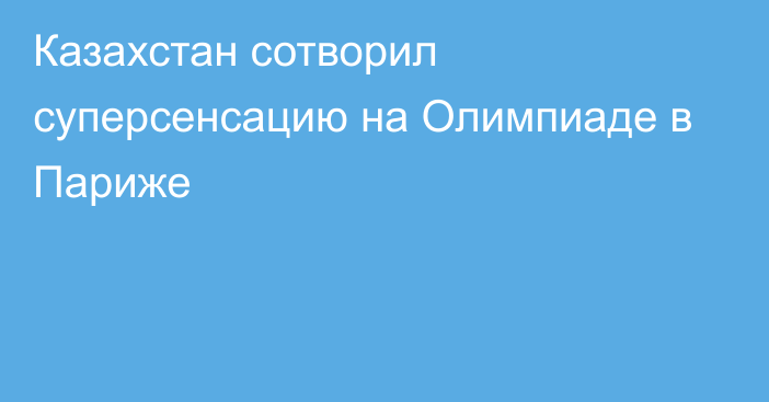 Казахстан сотворил суперсенсацию на Олимпиаде в Париже