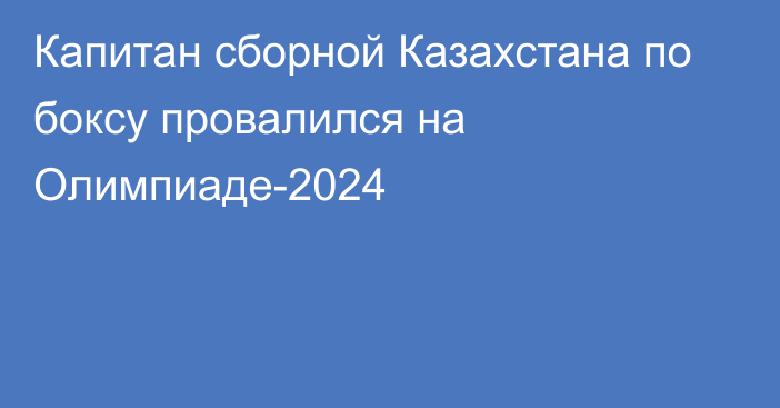 Капитан сборной Казахстана по боксу провалился на Олимпиаде-2024