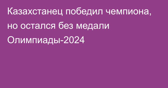 Казахстанец победил чемпиона, но остался без медали Олимпиады-2024