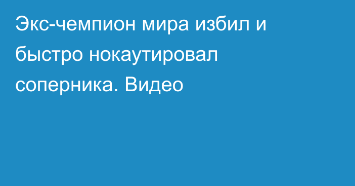 Экс-чемпион мира избил и быстро нокаутировал соперника. Видео