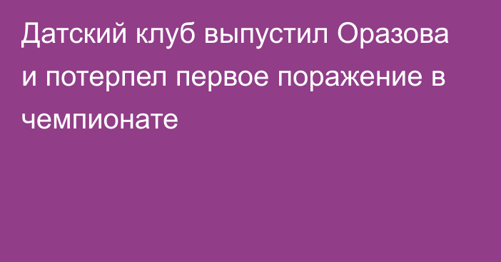 Датский клуб выпустил Оразова и потерпел первое поражение в чемпионате