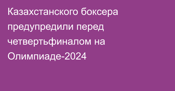 Казахстанского боксера предупредили перед четвертьфиналом на Олимпиаде-2024