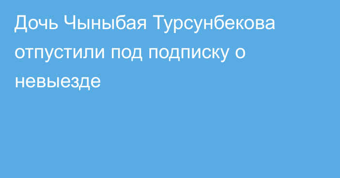 Дочь Чыныбая Турсунбекова отпустили под подписку о невыезде